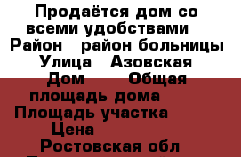 Продаётся дом со всеми удобствами  › Район ­ район больницы › Улица ­ Азовская › Дом ­ 8 › Общая площадь дома ­ 65 › Площадь участка ­ 100 › Цена ­ 1 100 000 - Ростовская обл., Песчанокопский р-н, Песчанокопское с. Недвижимость » Дома, коттеджи, дачи продажа   